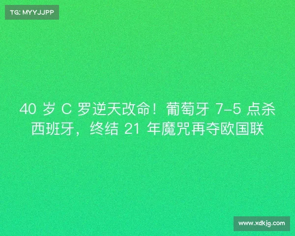 40 岁 C 罗逆天改命!葡萄牙 7-5 点杀西班牙,终结 21 年魔咒再夺欧国联 40 岁 C 罗逆天改命!葡萄牙 7-5 点杀西班牙,终结 21 年魔咒再夺欧国联